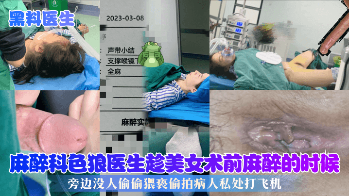 麻醉科色狼医生!趁美女术前昏迷偷拍私处打飞机爆浆