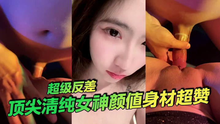顶尖清纯女神颜值身材超赞 超级反差