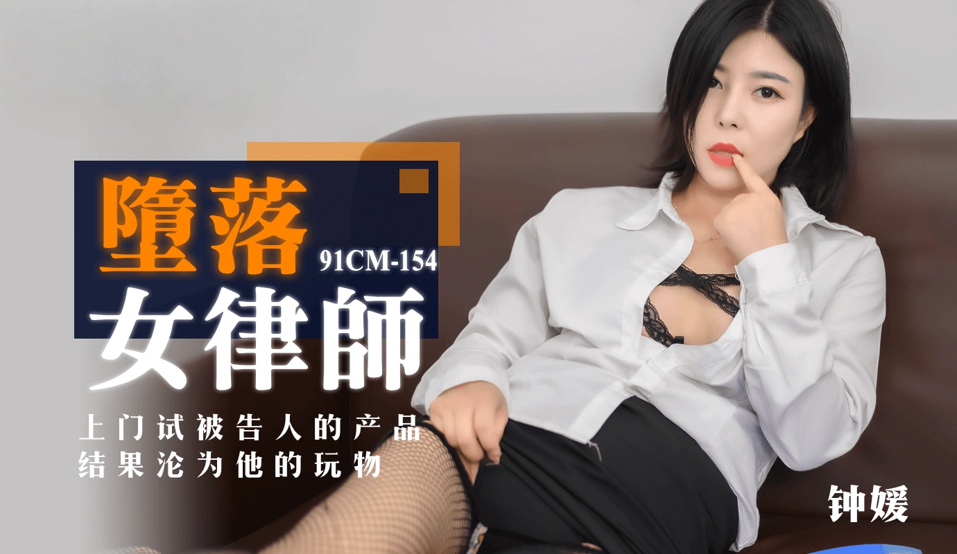 91CM-154 墮落女律師 上門試被告人的產品 結果淪為她的玩物 钟媛