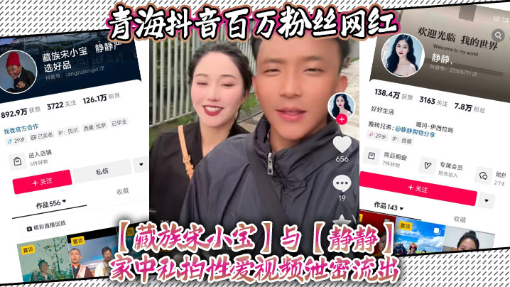 青海抖音百万粉丝网红【藏族宋小宝】与【静静】家中私拍性爱视频泄密流出，不得不说静静的小穴是真的会吸啊！