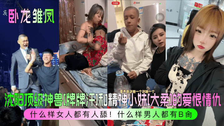 【卧龙雏凤】沈阳顶级神兽[牌牌汗]和精神小妹[大柔]的爱恨情仇！什么样女人都有人舔！什么样男人都有B肏！