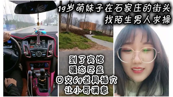 19岁萌妹子在石家庄的街头找陌生男人求操，到了宾馆骚态尽显，口交69道具插穴让小哥满意