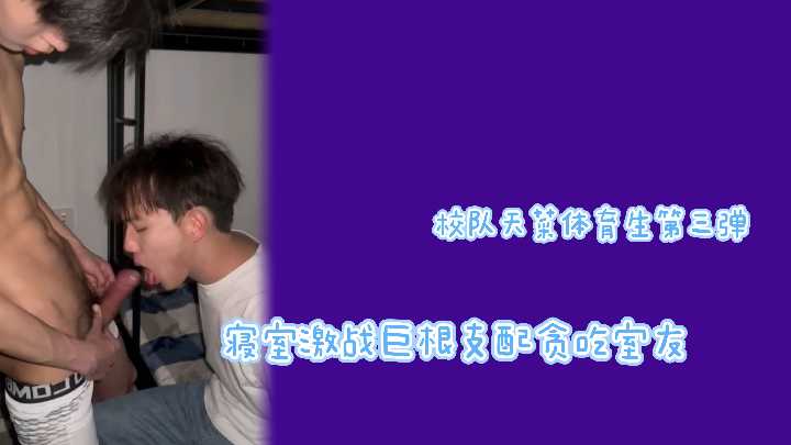 校队极品天菜第三弹：巨根狂干贪吃室友，寝室爆操高潮内射！